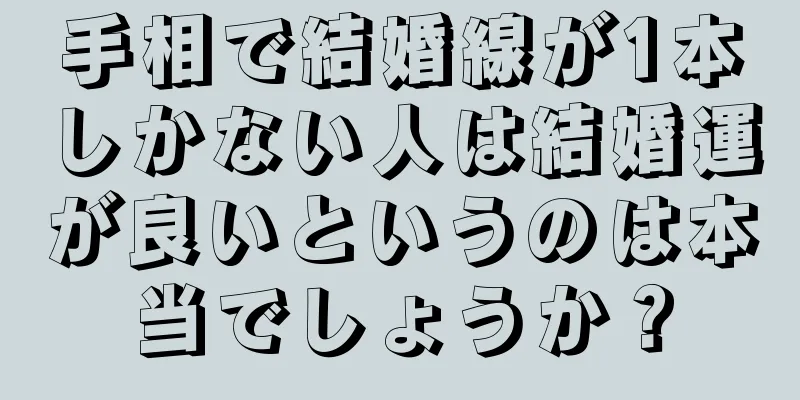 手相で結婚線が1本しかない人は結婚運が良いというのは本当でしょうか？