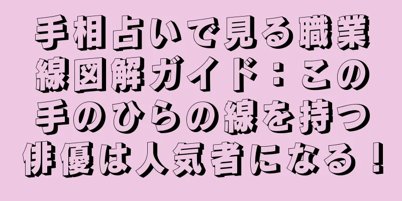 手相占いで見る職業線図解ガイド：この手のひらの線を持つ俳優は人気者になる！