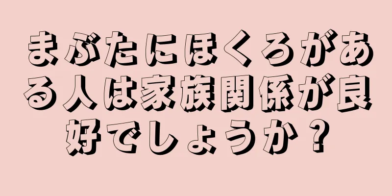 まぶたにほくろがある人は家族関係が良好でしょうか？