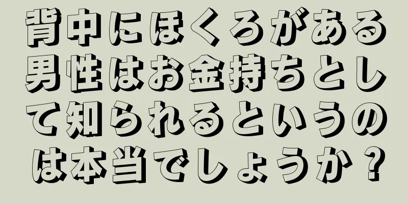 背中にほくろがある男性はお金持ちとして知られるというのは本当でしょうか？