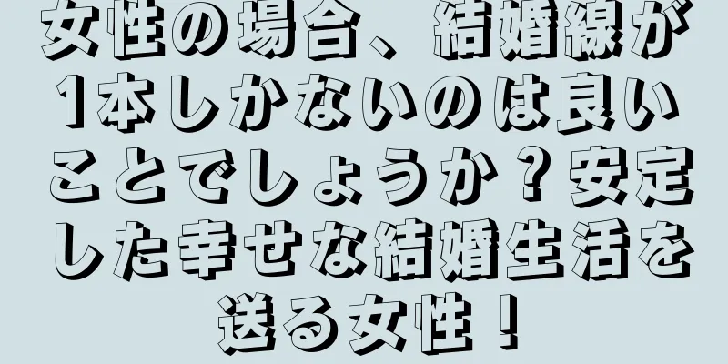 女性の場合、結婚線が1本しかないのは良いことでしょうか？安定した幸せな結婚生活を送る女性！