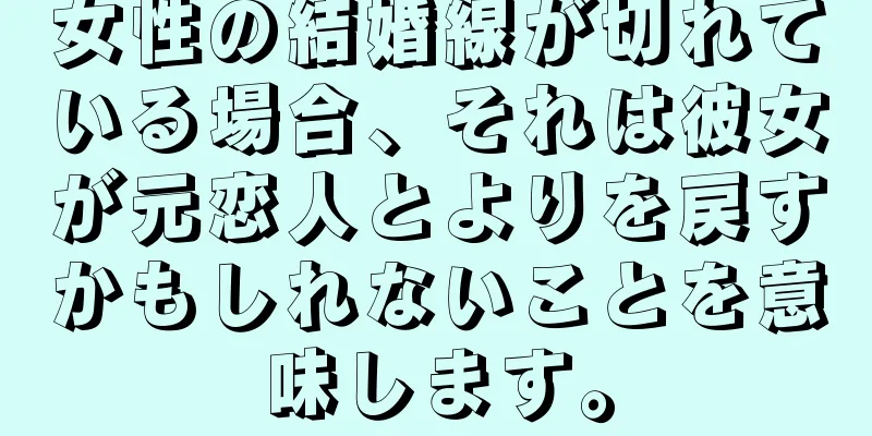 女性の結婚線が切れている場合、それは彼女が元恋人とよりを戻すかもしれないことを意味します。