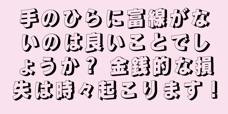 手のひらに富線がないのは良いことでしょうか？ 金銭的な損失は時々起こります！