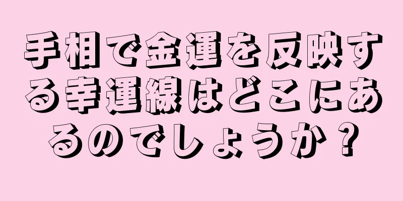 手相で金運を反映する幸運線はどこにあるのでしょうか？