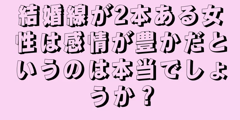 結婚線が2本ある女性は感情が豊かだというのは本当でしょうか？