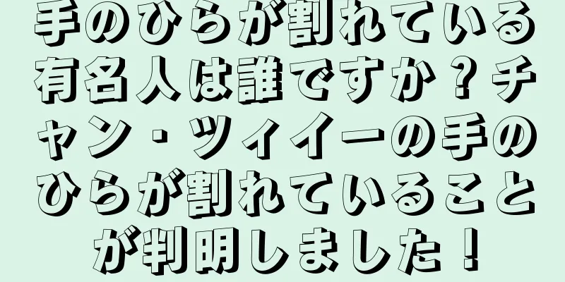 手のひらが割れている有名人は誰ですか？チャン・ツィイーの手のひらが割れていることが判明しました！