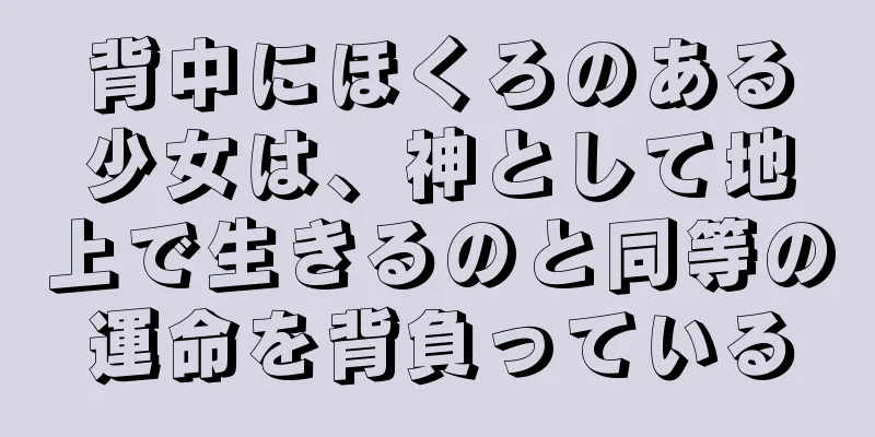 背中にほくろのある少女は、神として地上で生きるのと同等の運命を背負っている