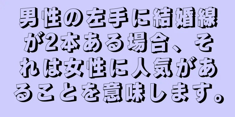 男性の左手に結婚線が2本ある場合、それは女性に人気があることを意味します。