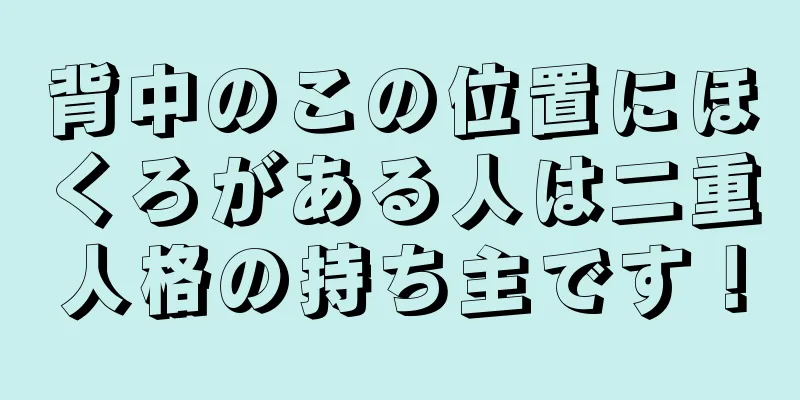 背中のこの位置にほくろがある人は二重人格の持ち主です！