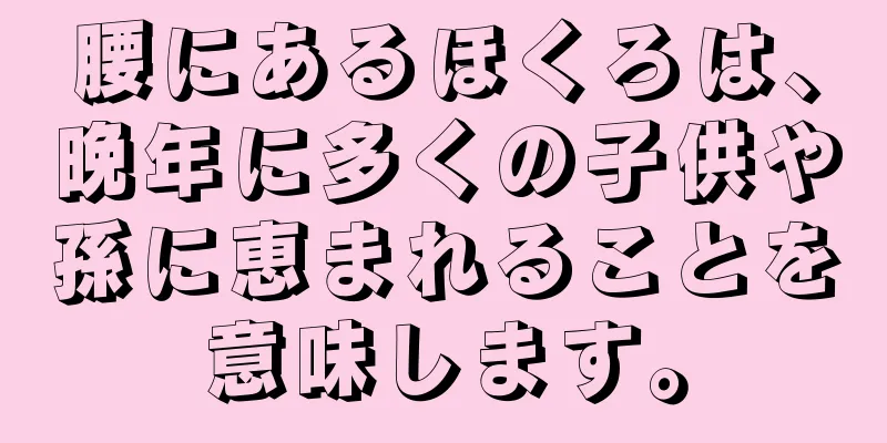 腰にあるほくろは、晩年に多くの子供や孫に恵まれることを意味します。