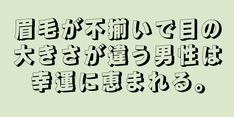 眉毛が不揃いで目の大きさが違う男性は幸運に恵まれる。