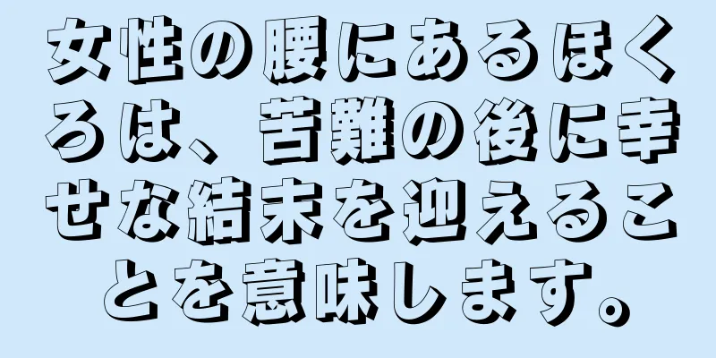 女性の腰にあるほくろは、苦難の後に幸せな結末を迎えることを意味します。