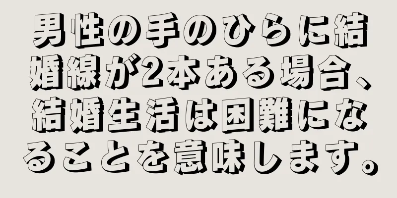 男性の手のひらに結婚線が2本ある場合、結婚生活は困難になることを意味します。