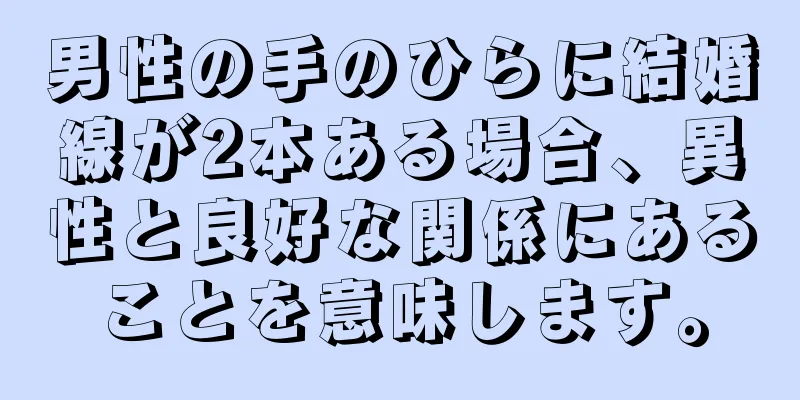 男性の手のひらに結婚線が2本ある場合、異性と良好な関係にあることを意味します。