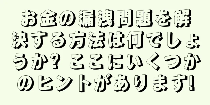 お金の漏洩問題を解決する方法は何でしょうか? ここにいくつかのヒントがあります!