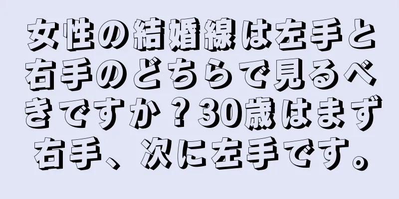 女性の結婚線は左手と右手のどちらで見るべきですか？30歳はまず右手、次に左手です。