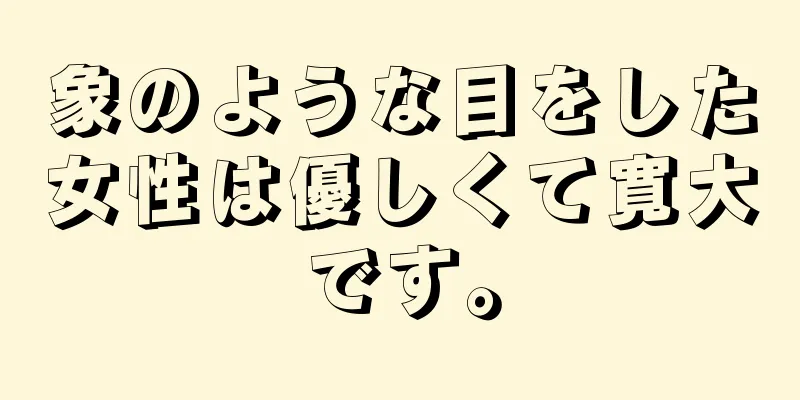 象のような目をした女性は優しくて寛大です。