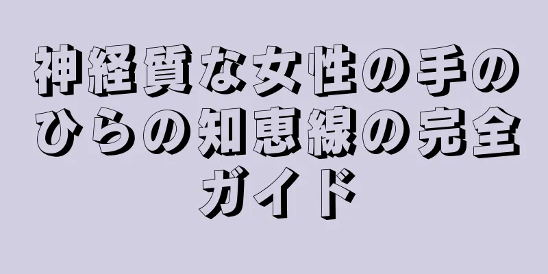 神経質な女性の手のひらの知恵線の完全ガイド