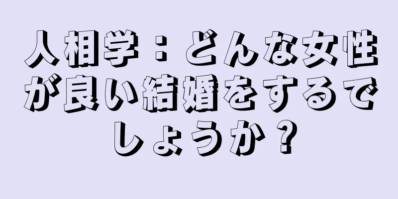 人相学：どんな女性が良い結婚をするでしょうか？