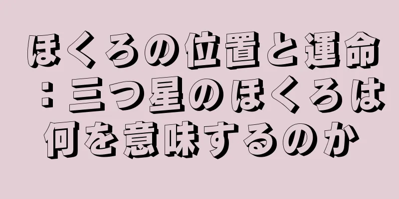 ほくろの位置と運命：三つ星のほくろは何を意味するのか