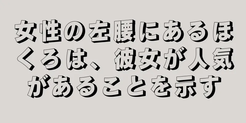 女性の左腰にあるほくろは、彼女が人気があることを示す