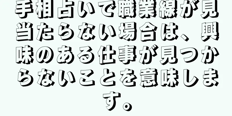 手相占いで職業線が見当たらない場合は、興味のある仕事が見つからないことを意味します。