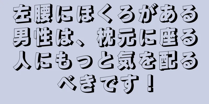 左腰にほくろがある男性は、枕元に座る人にもっと気を配るべきです！