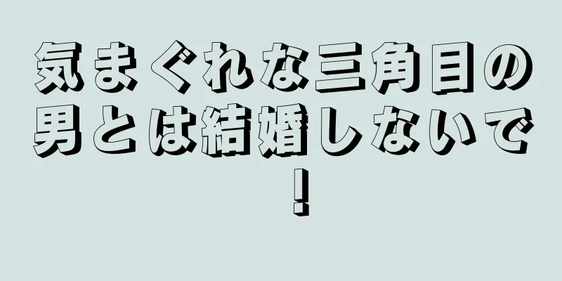 気まぐれな三角目の男とは結婚しないで！