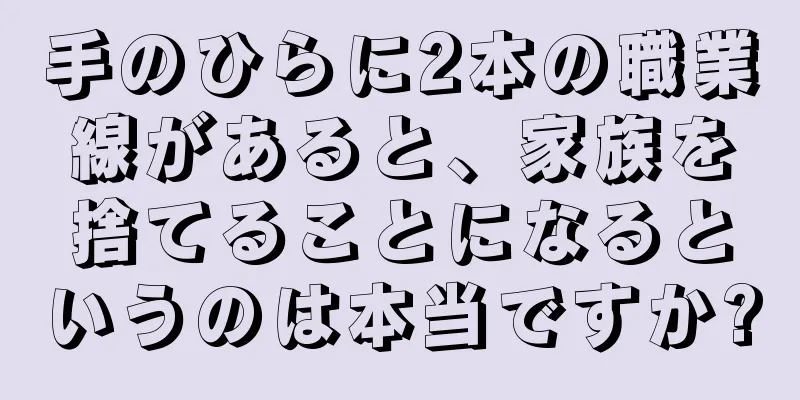 手のひらに2本の職業線があると、家族を捨てることになるというのは本当ですか?