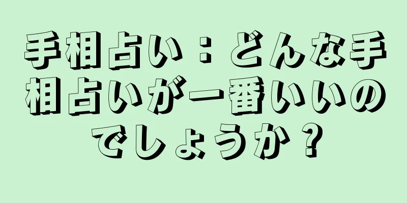 手相占い：どんな手相占いが一番いいのでしょうか？