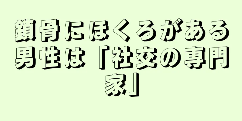 鎖骨にほくろがある男性は「社交の専門家」