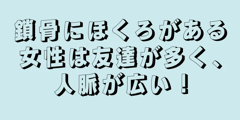 鎖骨にほくろがある女性は友達が多く、人脈が広い！