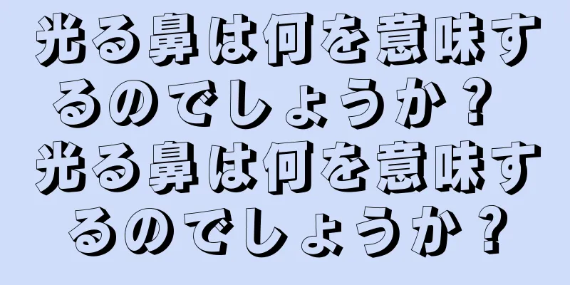 光る鼻は何を意味するのでしょうか？ 光る鼻は何を意味するのでしょうか？