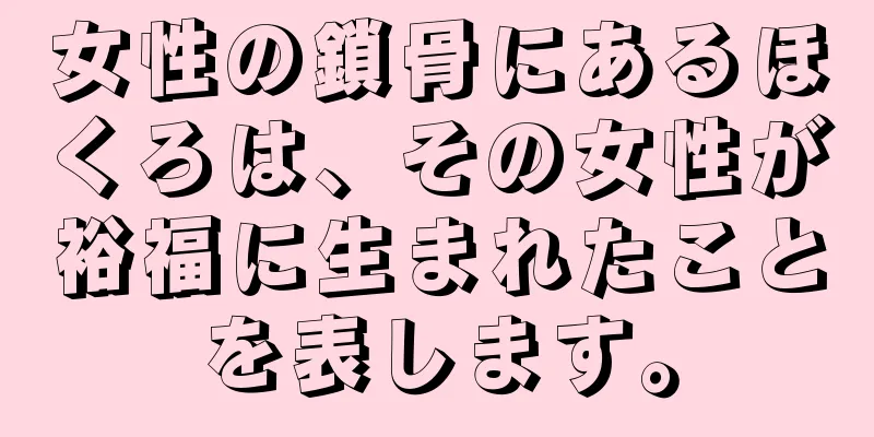 女性の鎖骨にあるほくろは、その女性が裕福に生まれたことを表します。