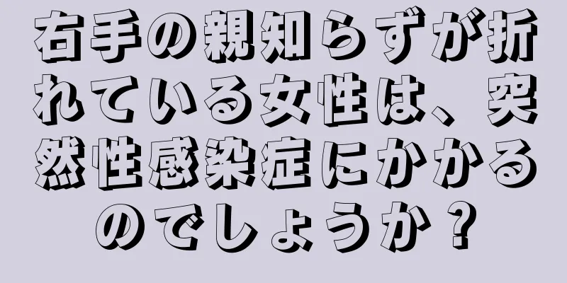 右手の親知らずが折れている女性は、突然性感染症にかかるのでしょうか？