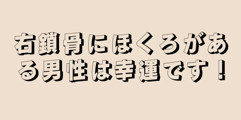 右鎖骨にほくろがある男性は幸運です！