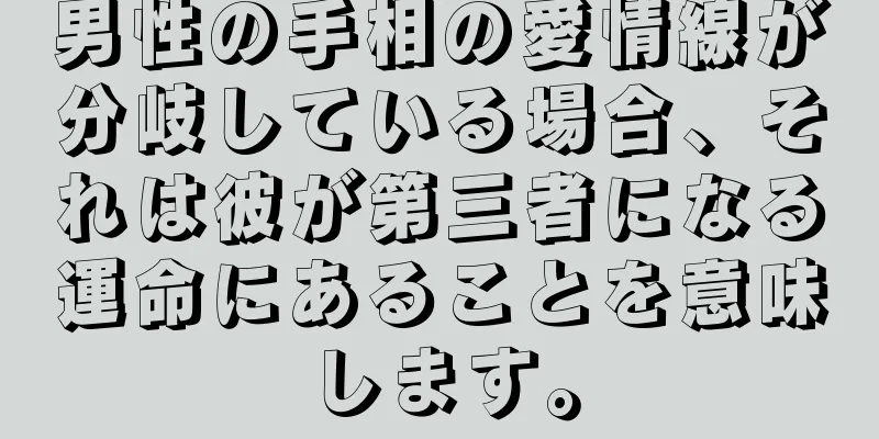 男性の手相の愛情線が分岐している場合、それは彼が第三者になる運命にあることを意味します。