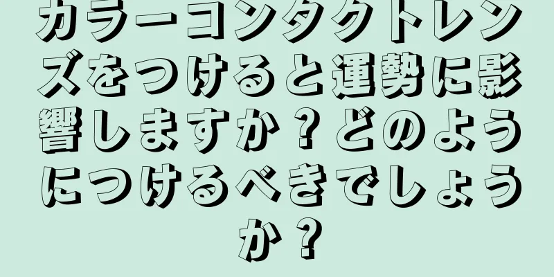 カラーコンタクトレンズをつけると運勢に影響しますか？どのようにつけるべきでしょうか？