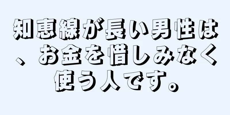 知恵線が長い男性は、お金を惜しみなく使う人です。