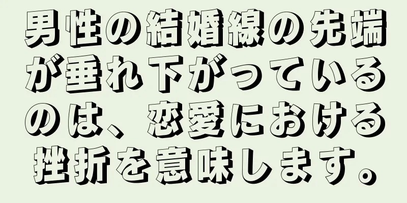 男性の結婚線の先端が垂れ下がっているのは、恋愛における挫折を意味します。