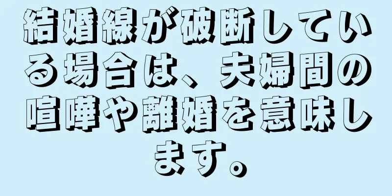 結婚線が破断している場合は、夫婦間の喧嘩や離婚を意味します。