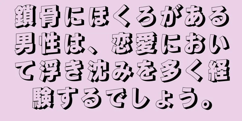 鎖骨にほくろがある男性は、恋愛において浮き沈みを多く経験するでしょう。