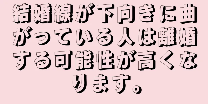 結婚線が下向きに曲がっている人は離婚する可能性が高くなります。