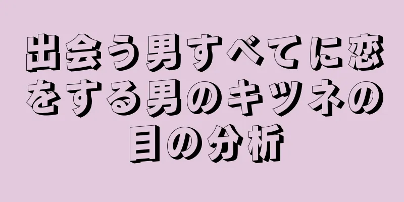 出会う男すべてに恋をする男のキツネの目の分析