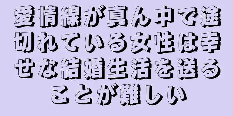 愛情線が真ん中で途切れている女性は幸せな結婚生活を送ることが難しい