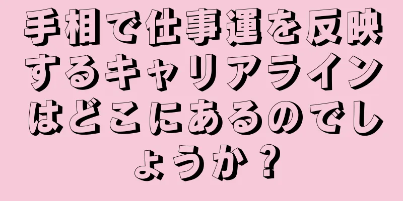 手相で仕事運を反映するキャリアラインはどこにあるのでしょうか？