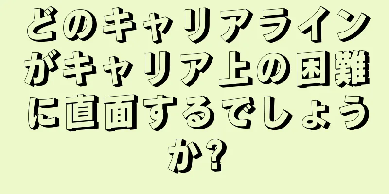 どのキャリアラインがキャリア上の困難に直面するでしょうか?