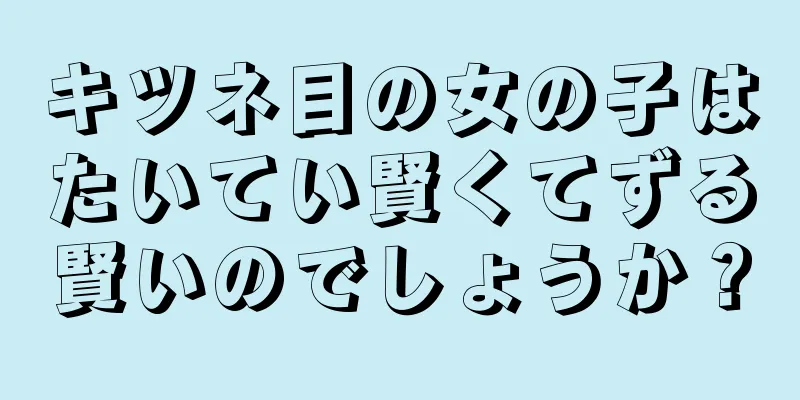 キツネ目の女の子はたいてい賢くてずる賢いのでしょうか？