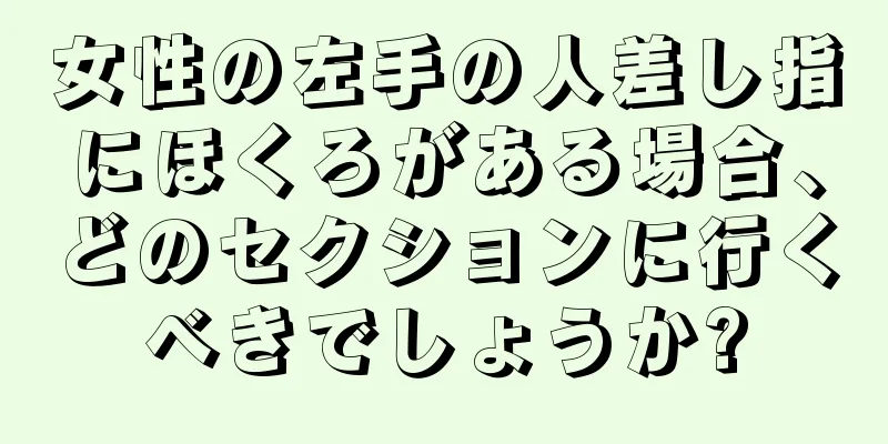 女性の左手の人差し指にほくろがある場合、どのセクションに行くべきでしょうか?