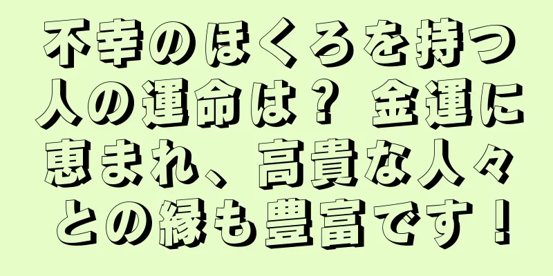 不幸のほくろを持つ人の運命は？ 金運に恵まれ、高貴な人々との縁も豊富です！